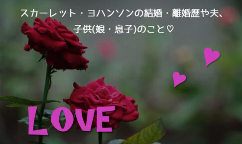 スカーレット・ヨハンソンの結婚・離婚歴や夫、子供(娘・息子)のこと♡